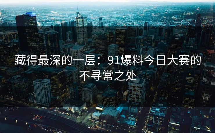 藏得最深的一层：91爆料今日大赛的不寻常之处
