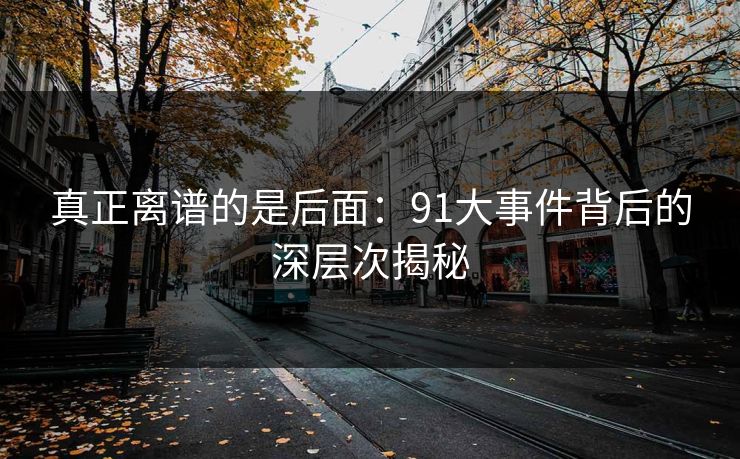 真正离谱的是后面：91大事件背后的深层次揭秘