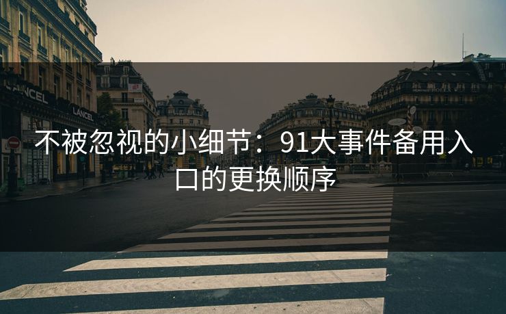 不被忽视的小细节：91大事件备用入口的更换顺序