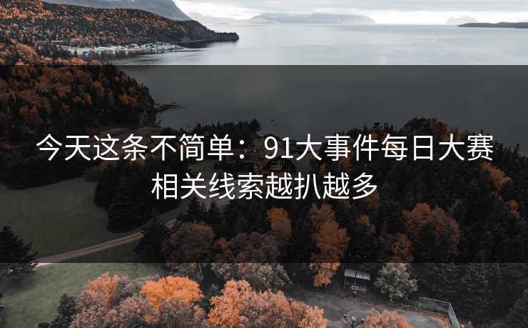 今天这条不简单：91大事件每日大赛相关线索越扒越多