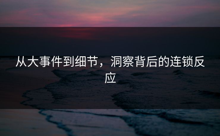 从大事件到细节，洞察背后的连锁反应