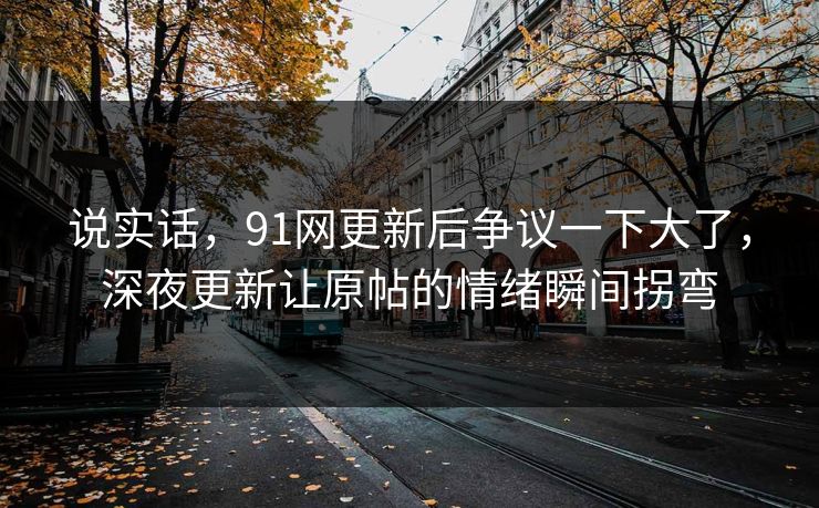 说实话，91网更新后争议一下大了，深夜更新让原帖的情绪瞬间拐弯