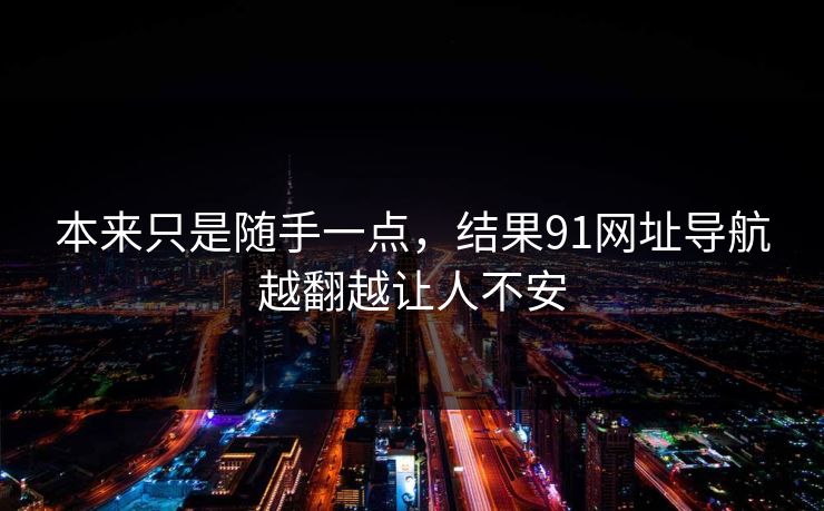 本来只是随手一点，结果91网址导航越翻越让人不安