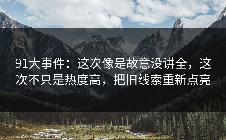 91大事件：这次像是故意没讲全，这次不只是热度高，把旧线索重新点亮