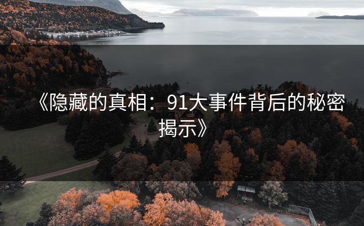 《隐藏的真相：91大事件背后的秘密揭示》