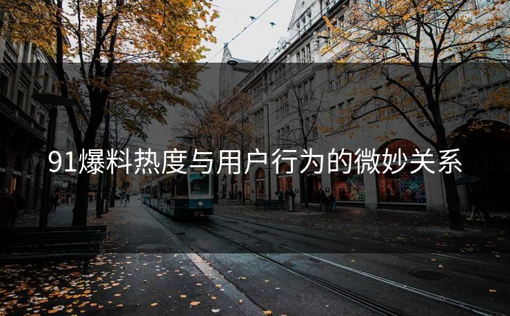 91爆料热度与用户行为的微妙关系