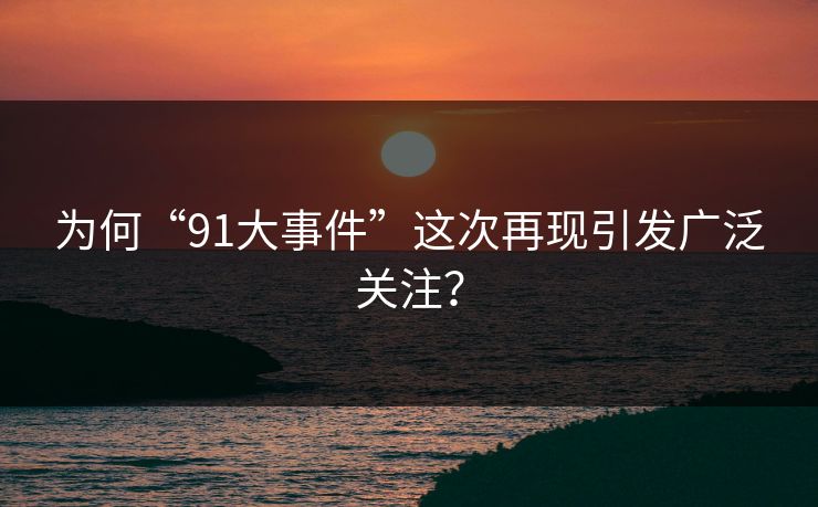 为何“91大事件”这次再现引发广泛关注？