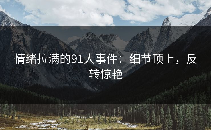 情绪拉满的91大事件：细节顶上，反转惊艳