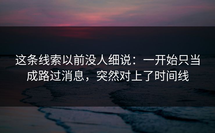 这条线索以前没人细说：一开始只当成路过消息，突然对上了时间线